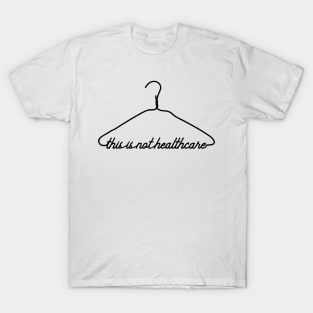 This Coat Hanger Is Not Healthcare. My Body My Choice. T-Shirt